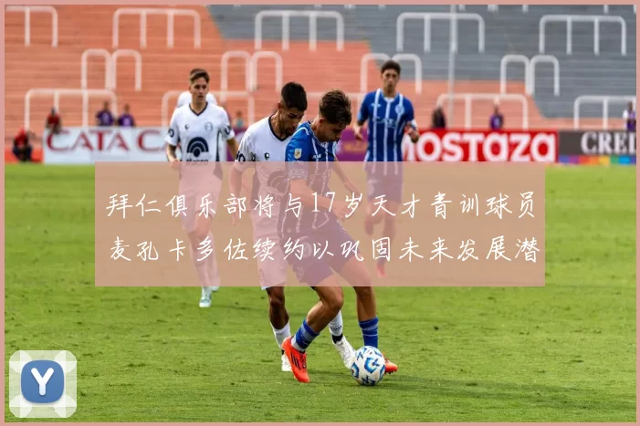 拜仁俱乐部将与17岁天才青训球员麦孔卡多佐续约以巩固未来发展潜力