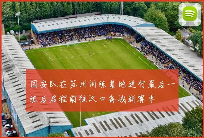 国安队在苏州训练基地进行最后一练后启程前往汉口备战新赛季