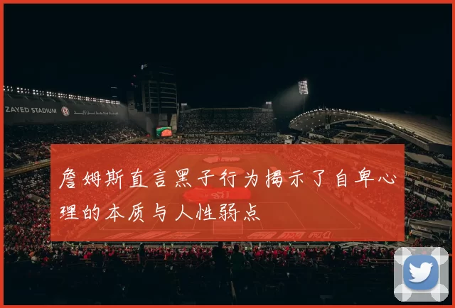 詹姆斯直言黑子行为揭示了自卑心理的本质与人性弱点