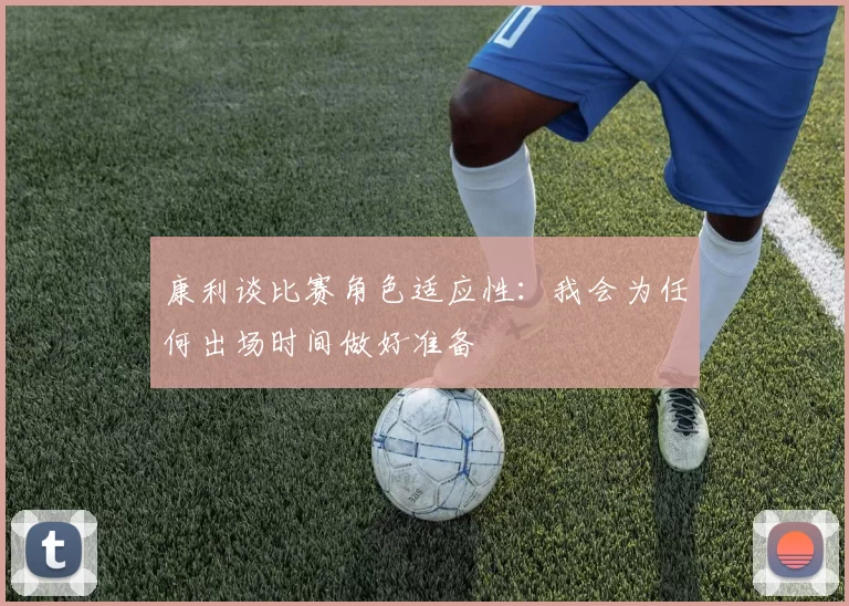 康利谈比赛角色适应性：我会为任何出场时间做好准备