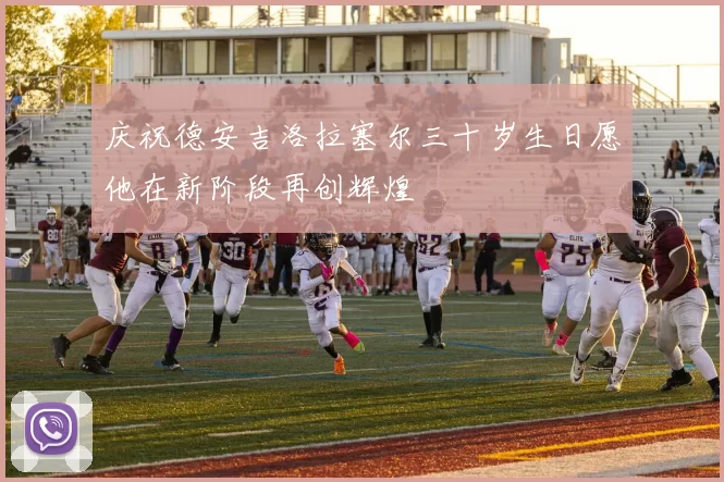 庆祝德安吉洛拉塞尔三十岁生日愿他在新阶段再创辉煌