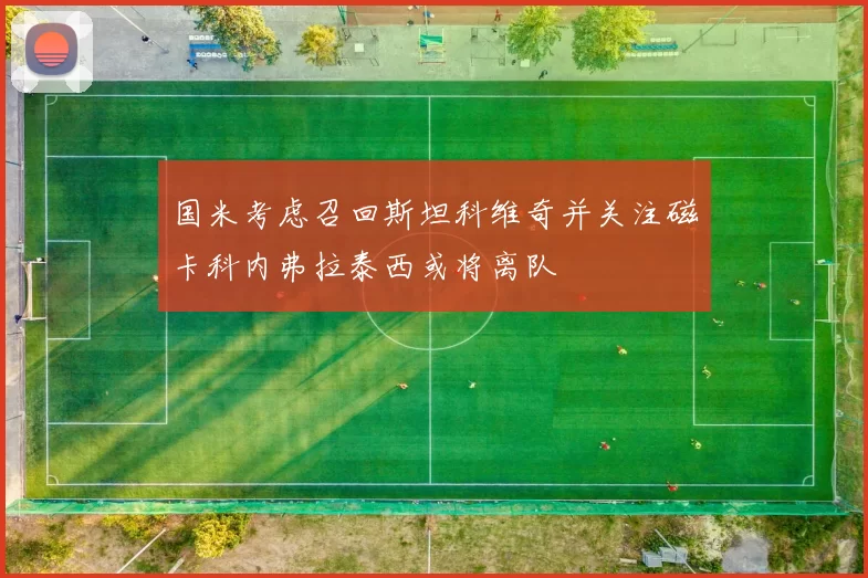 国米考虑召回斯坦科维奇并关注磁卡科内弗拉泰西或将离队