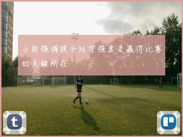 小桥强调提升防守强度是赢得比赛的关键所在