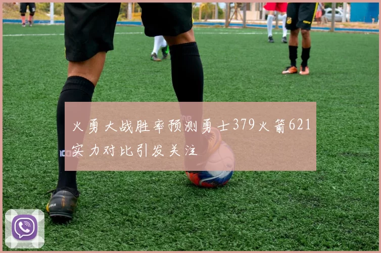 火勇大战胜率预测勇士379火箭621实力对比引发关注