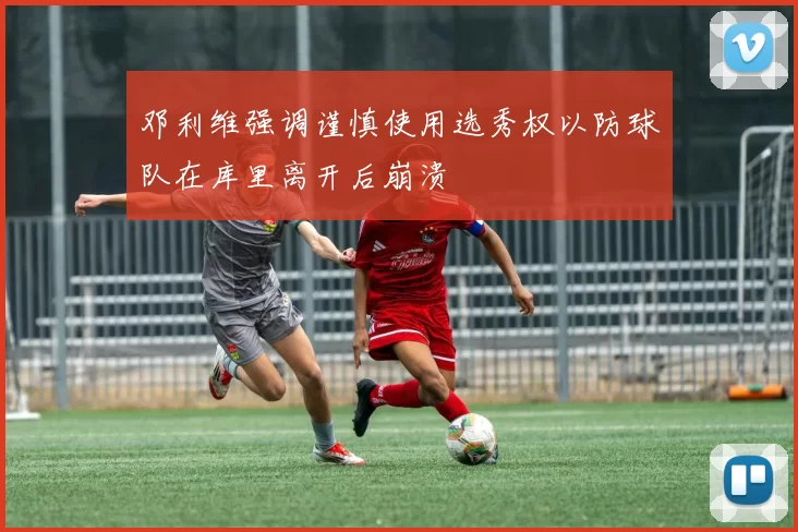 邓利维强调谨慎使用选秀权以防球队在库里离开后崩溃